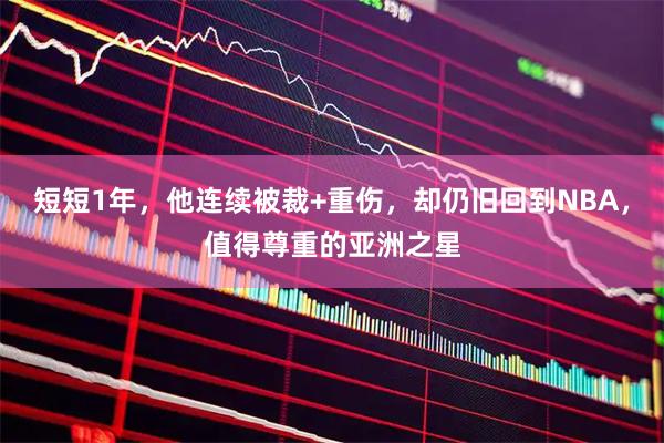 短短1年，他连续被裁+重伤，却仍旧回到NBA，值得尊重的亚洲之星