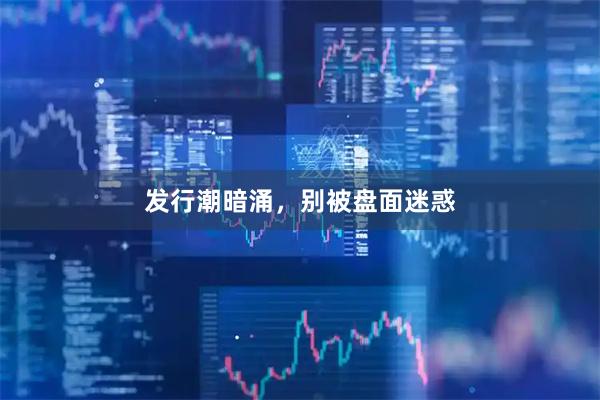 发行潮暗涌，别被盘面迷惑