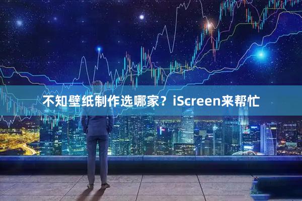不知壁纸制作选哪家？iScreen来帮忙