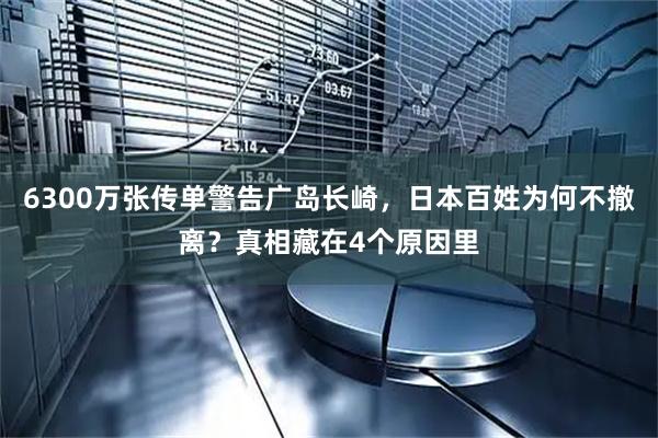 6300万张传单警告广岛长崎，日本百姓为何不撤离？真相藏在4个原因里