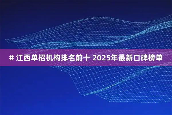# 江西单招机构排名前十 2025年最新口碑榜单