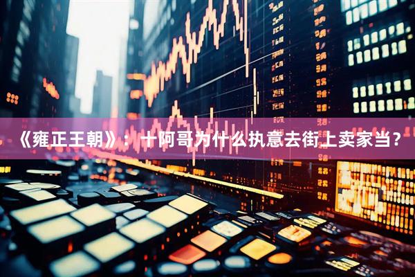 《雍正王朝》：十阿哥为什么执意去街上卖家当？