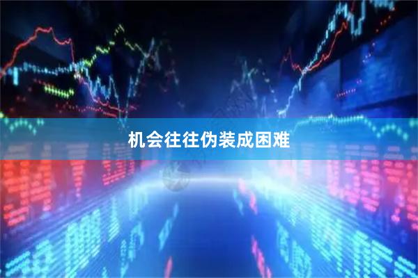 机会往往伪装成困难