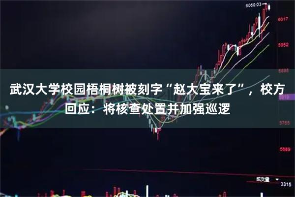 武汉大学校园梧桐树被刻字“赵大宝来了”，校方回应：将核查处置并加强巡逻