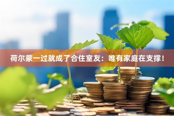 荷尔蒙一过就成了合住室友：唯有家庭在支撑！