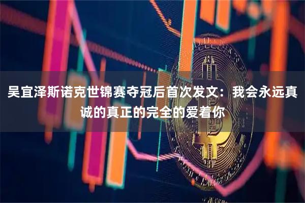 吴宜泽斯诺克世锦赛夺冠后首次发文：我会永远真诚的真正的完全的爱着你
