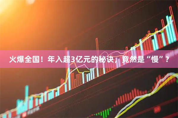 火爆全国！年入超3亿元的秘诀，竟然是“慢”？