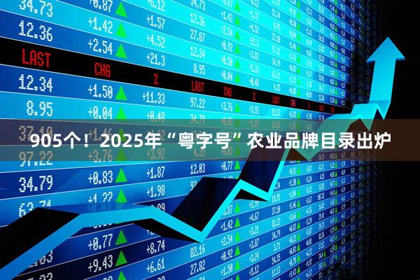 905个！2025年“粤字号”农业品牌目录出炉
