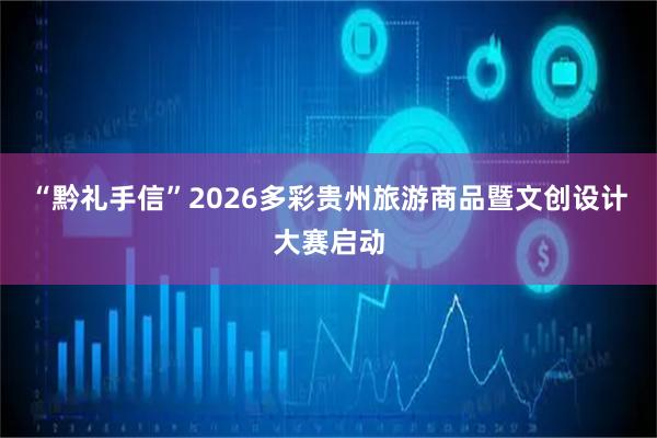 “黔礼手信”2026多彩贵州旅游商品暨文创设计大赛启动