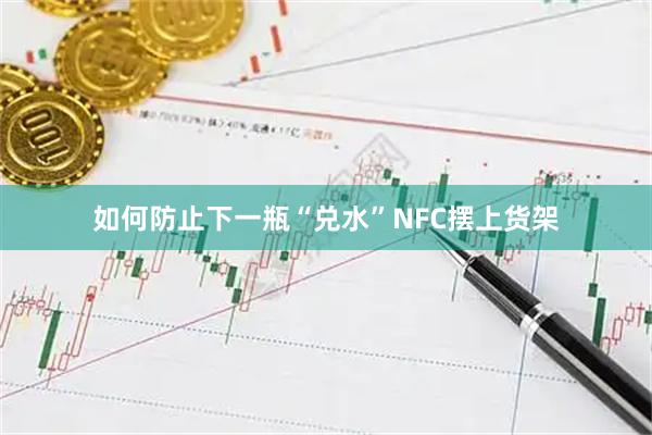 如何防止下一瓶“兑水”NFC摆上货架