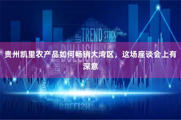 贵州凯里农产品如何畅销大湾区，这场座谈会上有深意