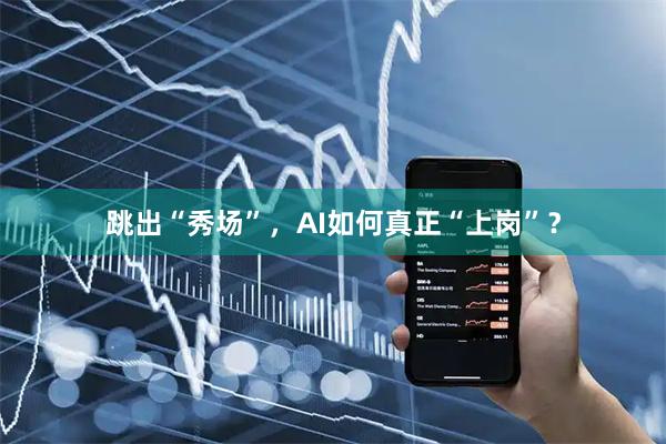 跳出“秀场”，AI如何真正“上岗”？